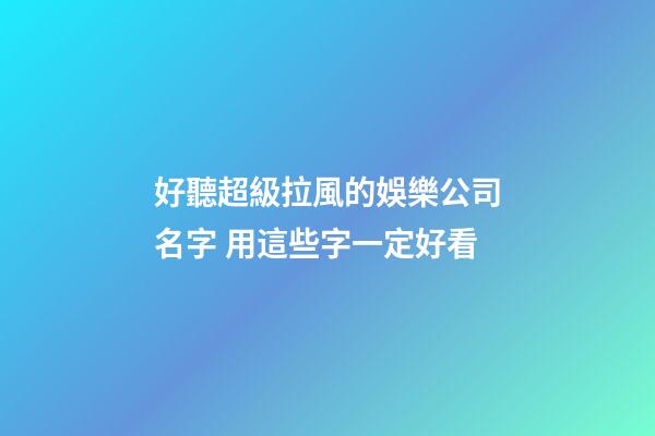 好聽超級拉風的娛樂公司名字 用這些字一定好看-第1張-公司起名-玄機派